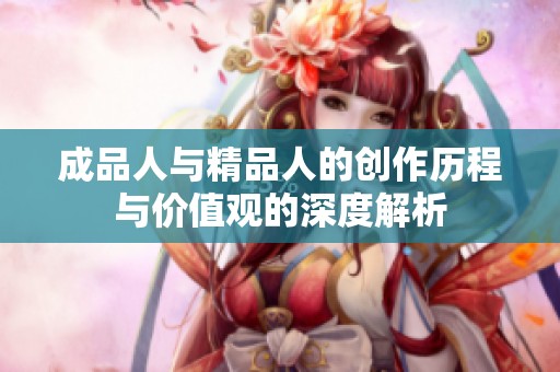 成品人与精品人的创作历程与价值观的深度解析