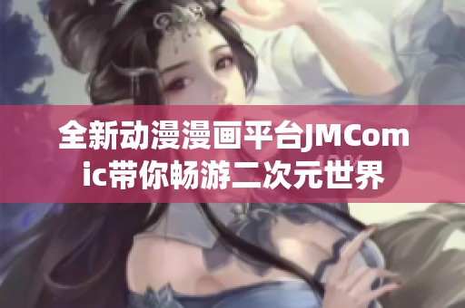 全新动漫漫画平台JMComic带你畅游二次元世界