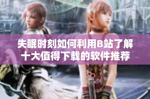 失眠时刻如何利用B站了解十大值得下载的软件推荐