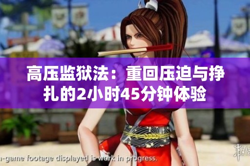 高压监狱法：重回压迫与挣扎的2小时45分钟体验