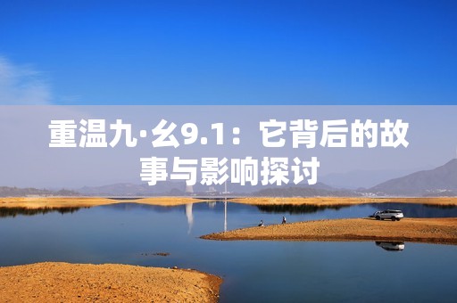 重温九·幺9.1：它背后的故事与影响探讨