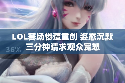 LOL赛场惨遭重创 姿态沉默三分钟请求观众宽恕