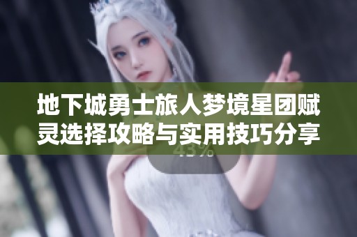 地下城勇士旅人梦境星团赋灵选择攻略与实用技巧分享