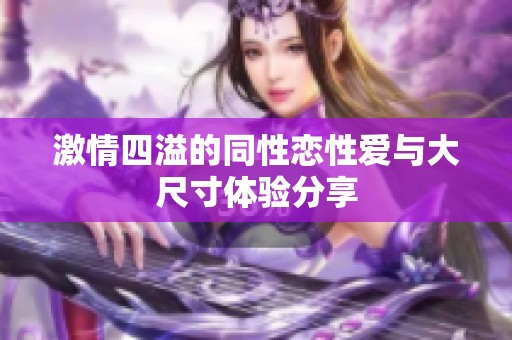 激情四溢的同性恋性爱与大尺寸体验分享