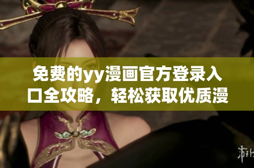 免费的yy漫画官方登录入口全攻略，轻松获取优质漫画资源