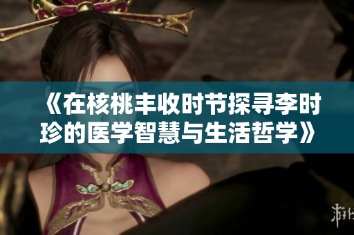 《在核桃丰收时节探寻李时珍的医学智慧与生活哲学》