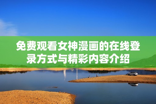 免费观看女神漫画的在线登录方式与精彩内容介绍
