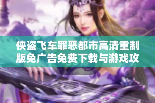 侠盗飞车罪恶都市高清重制版免广告免费下载与游戏攻略分享