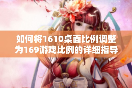 如何将1610桌面比例调整为169游戏比例的详细指导
