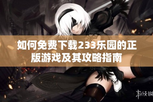 如何免费下载233乐园的正版游戏及其攻略指南