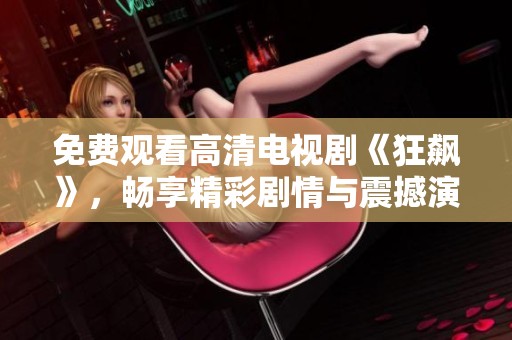 免费观看高清电视剧《狂飙》，畅享精彩剧情与震撼演技