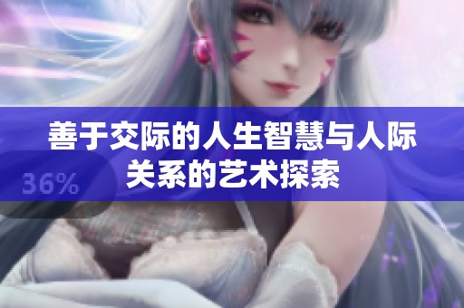 善于交际的人生智慧与人际关系的艺术探索