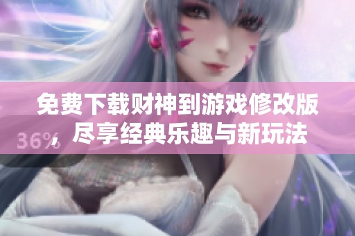 免费下载财神到游戏修改版，尽享经典乐趣与新玩法