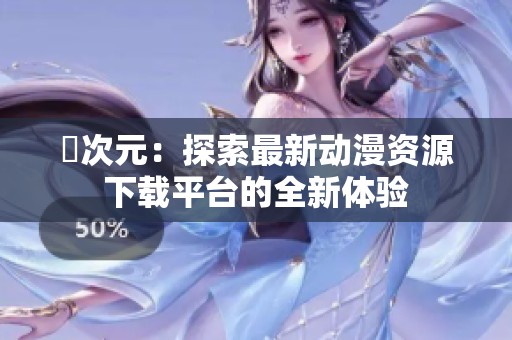 囧次元：探索最新动漫资源下载平台的全新体验