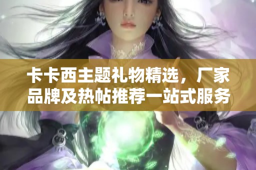 卡卡西主题礼物精选，厂家品牌及热帖推荐一站式服务