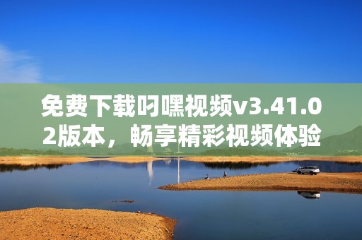 免费下载叼嘿视频v3.41.02版本，畅享精彩视频体验
