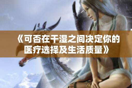 《可否在干湿之间决定你的医疗选择及生活质量》