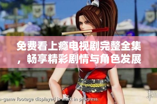 免费看上瘾电视剧完整全集，畅享精彩剧情与角色发展