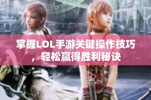 掌握LOL手游关键操作技巧，轻松赢得胜利秘诀