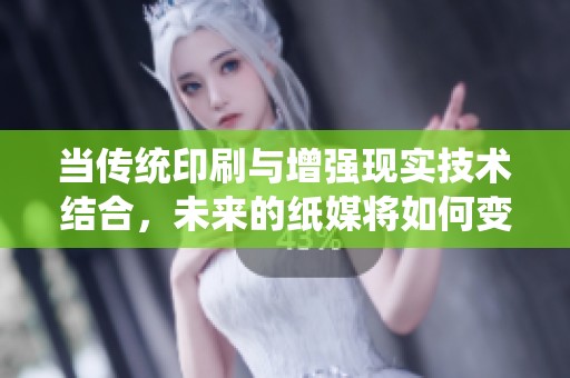 当传统印刷与增强现实技术结合，未来的纸媒将如何变革与创新？