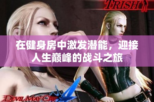 在健身房中激发潜能，迎接人生巅峰的战斗之旅