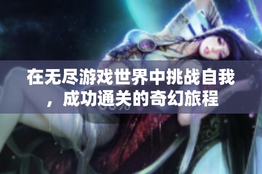 在无尽游戏世界中挑战自我，成功通关的奇幻旅程