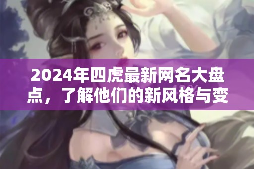 2024年四虎最新网名大盘点，了解他们的新风格与变化