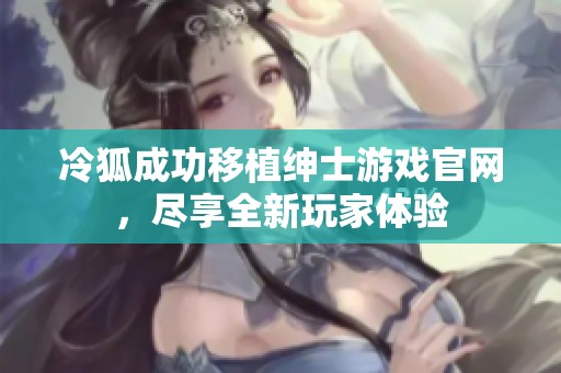 冷狐成功移植绅士游戏官网，尽享全新玩家体验