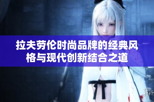 拉夫劳伦时尚品牌的经典风格与现代创新结合之道