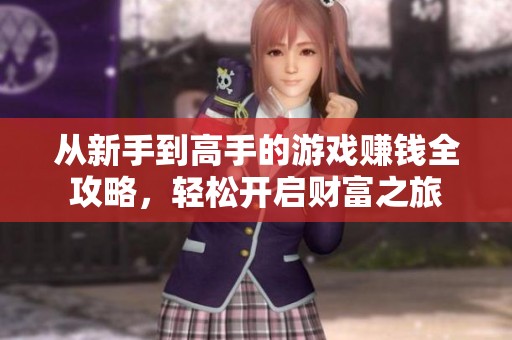 从新手到高手的游戏赚钱全攻略，轻松开启财富之旅