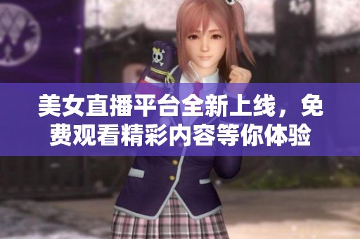 美女直播平台全新上线，免费观看精彩内容等你体验