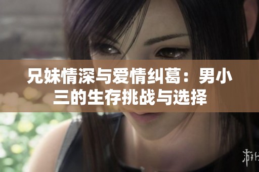 兄妹情深与爱情纠葛：男小三的生存挑战与选择