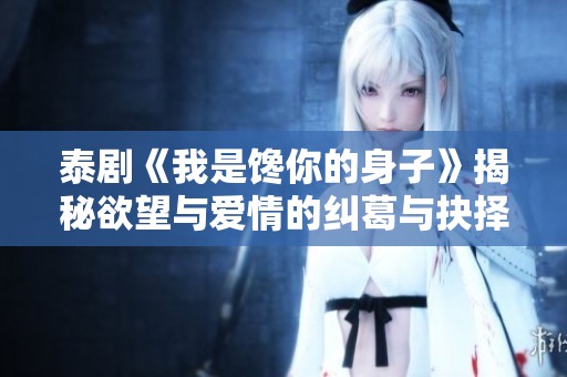 泰剧《我是馋你的身子》揭秘欲望与爱情的纠葛与抉择
