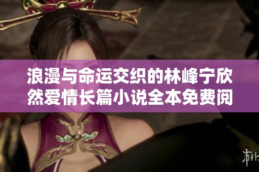 浪漫与命运交织的林峰宁欣然爱情长篇小说全本免费阅读