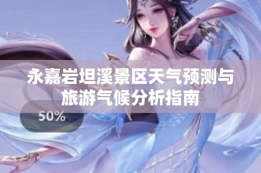 永嘉岩坦溪景区天气预测与旅游气候分析指南