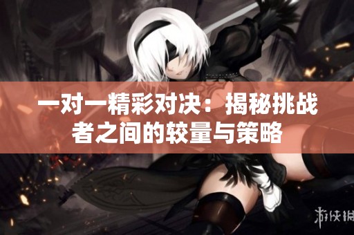 一对一精彩对决：揭秘挑战者之间的较量与策略