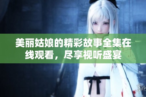 美丽姑娘的精彩故事全集在线观看，尽享视听盛宴