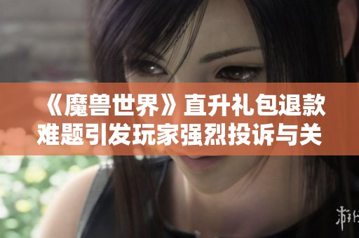 《魔兽世界》直升礼包退款难题引发玩家强烈投诉与关注