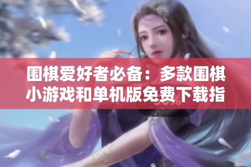 围棋爱好者必备：多款围棋小游戏和单机版免费下载指南