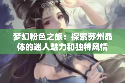 梦幻粉色之旅：探索苏州晶体的迷人魅力和独特风情