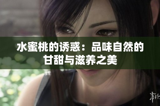 水蜜桃的诱惑：品味自然的甘甜与滋养之美