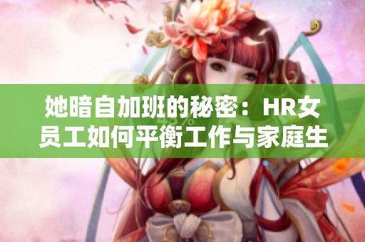 她暗自加班的秘密：HR女员工如何平衡工作与家庭生活