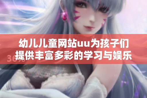 幼儿儿童网站uu为孩子们提供丰富多彩的学习与娱乐资源
