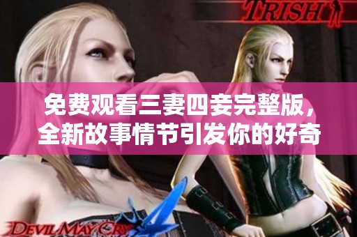 免费观看三妻四妾完整版，全新故事情节引发你的好奇心