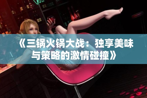 《三锅火锅大战：独享美味与策略的激情碰撞》