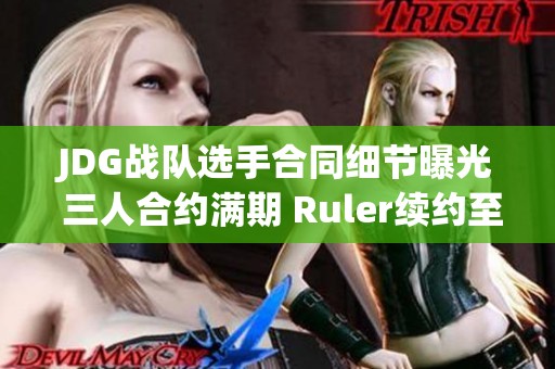 JDG战队选手合同细节曝光 三人合约满期 Ruler续约至2025年