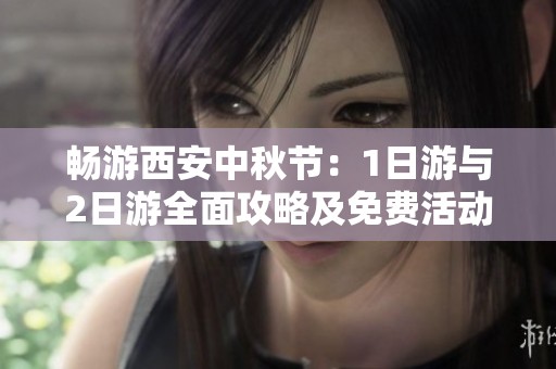 畅游西安中秋节：1日游与2日游全面攻略及免费活动推荐