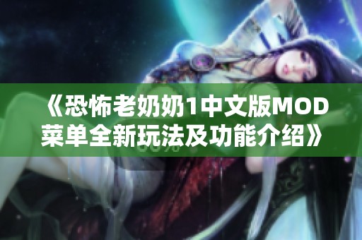 《恐怖老奶奶1中文版MOD菜单全新玩法及功能介绍》