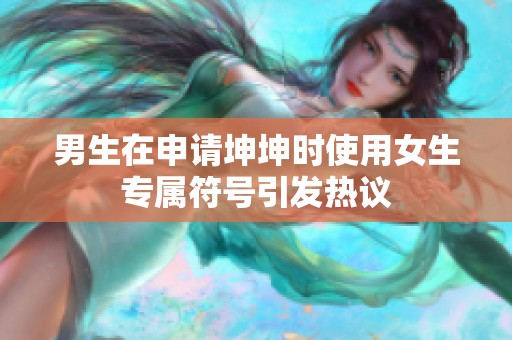 男生在申请坤坤时使用女生专属符号引发热议