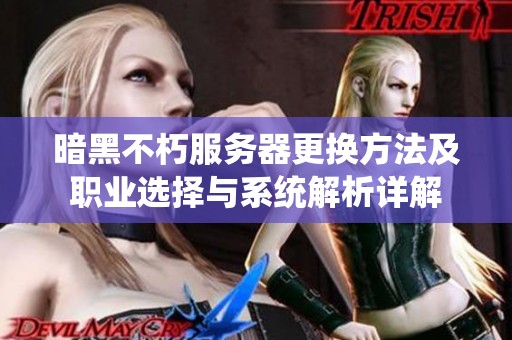 暗黑不朽服务器更换方法及职业选择与系统解析详解